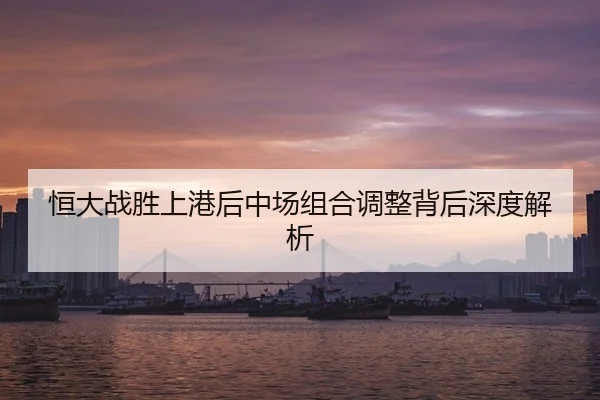 恒大战胜上港后中场组合调整背后深度解析