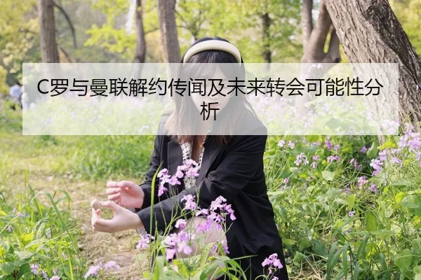 C罗与曼联解约传闻及未来转会可能性分析